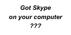 Got Skype  on your computer  ??? 